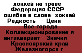 14.1) хоккей на траве : Федерация СССР  (ошибка в слове “хоккей“) Редкость ! › Цена ­ 399 - Все города Коллекционирование и антиквариат » Значки   . Красноярский край,Железногорск г.